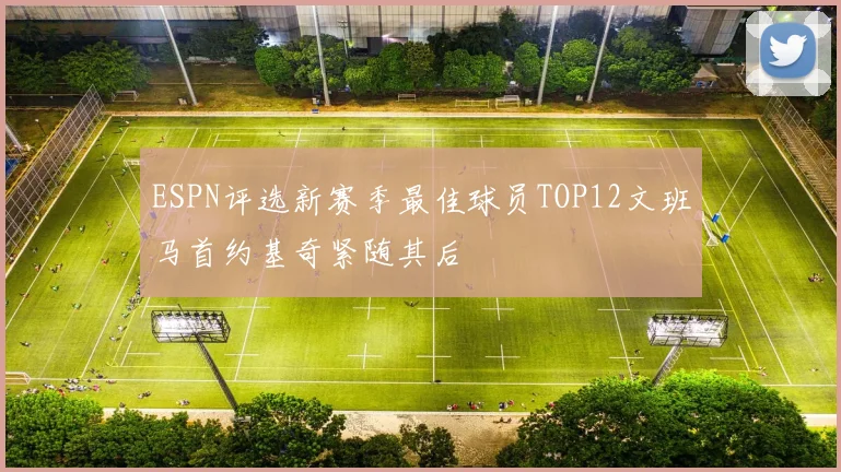 ESPN评选新赛季最佳球员TOP12文班马首约基奇紧随其后